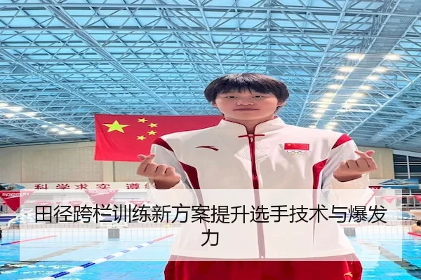 田径跨栏训练新方案提升选手技术与爆发力